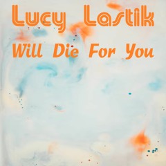 Lucy Lastik - Will Die For You