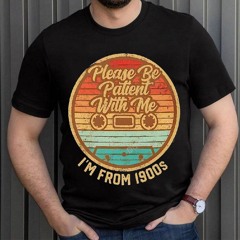 Please Be Patient With Me I'm From The 1900s Cool Dad Shirt
