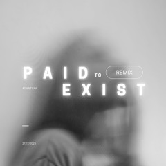 Paid to exist [ADMNTIUM Remix]