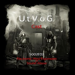 UtVoG Cast S2E3 - Electronic Mind Expansion vs Sound Abuse