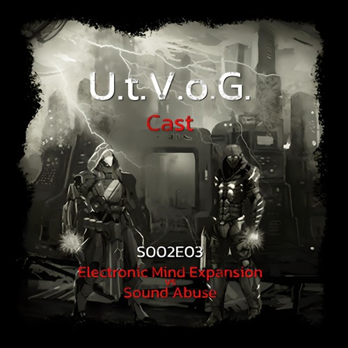 UtVoG Cast S2E3 - Electronic Mind Expansion vs Sound Abuse