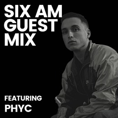 SIX AM Guest Mix: PHYC