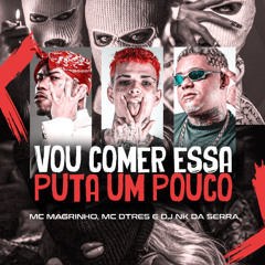 VOU COME ESSA PUTA UM POUCO (( DJ NK DA SERRA )) MC MAGRINHO E MC DTRÊS
