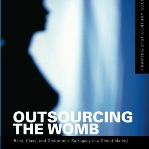 View KINDLE 💕 Outsourcing the Womb: Race, Class and Gestational Surrogacy in a Globa