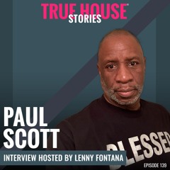 Paul Scott Interview Podcast Hosted By Lenny Fontana # 139 - True House Stories®