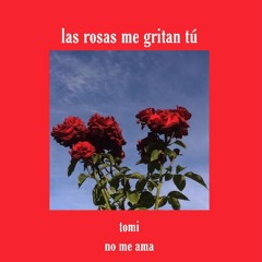 las rosas me gritan tú