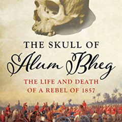 [Get] EPUB 🖍️ The Skull of Alum Bheg: The Life and Death of a Rebel of 1857 by  Kim