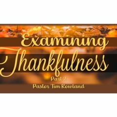 Examining Thankfulness Part 2 by Pastor Tim Rowland