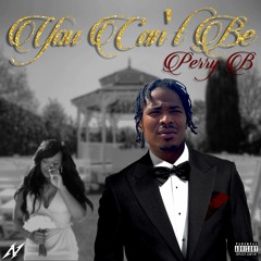 You Can't Be By Perry B