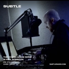 Paul Robinson - The Hybrid House Showcase - Subtle Radio : 05/01/24