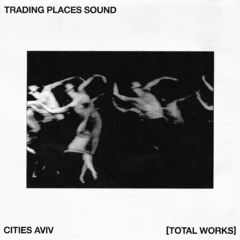 TRADING PLACES SOUND -- CITIES AVIV [TOTAL WORKS]