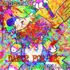 CUDDLE ME, DANCE FOR ME, PLAY WITH ME!