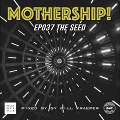 Mothership! - EP037 - The Seed // Mixed By Bill Kraemer