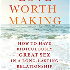 [ACCESS] EPUB 📄 Love Worth Making: How to Have Ridiculously Great Sex in a Long-Last