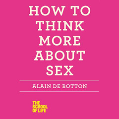 [DOWNLOAD] EPUB ☑️ How to Think More About Sex: The School of Life by  Alain de Botto