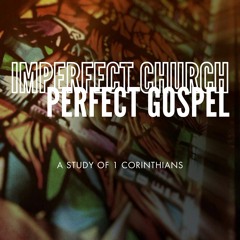 Imperfect Church: Perfect Gospel Series Week 24: "Kingdom to Come"- 1 Corinthians 15:35-58