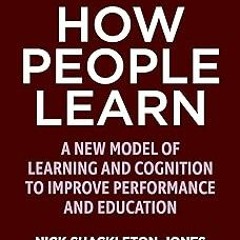 %Digital@ How People Learn: A New Model of Learning and Cognition to Improve Performance and Ed