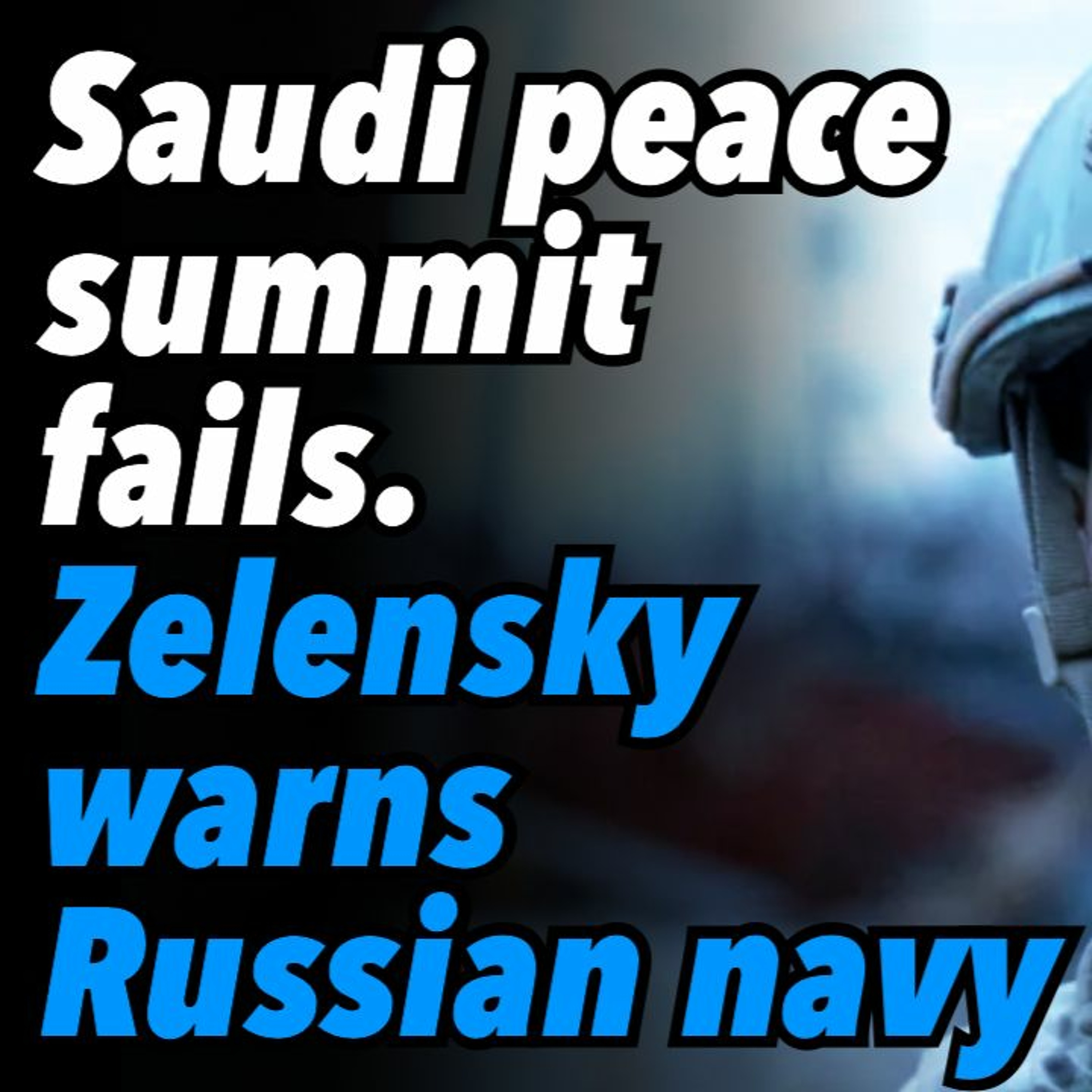 Saudi peace summit fails. Zelensky warns Russian navy