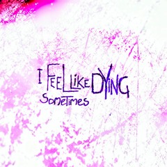 Sometimes, When I Feel Like Dying.