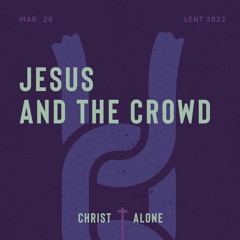 Christ Alone: Jesus And The Crowd 03/20/22 AM