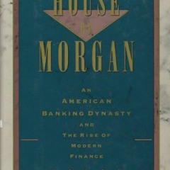 VIEW KINDLE PDF EBOOK EPUB The House of Morgan: An American Banking Dynasty and the Rise of Modern F
