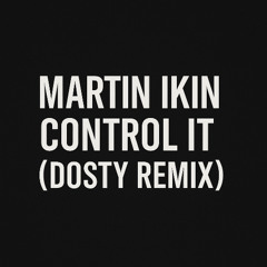 Martin Ikin - Control It (Dosty Remix)