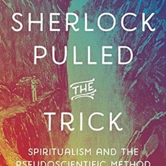 Access PDF 💓 How Sherlock Pulled the Trick: Spiritualism and the Pseudoscientific Me
