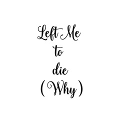 Left_Me_To_Die_( Why )