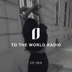 TO THE WORLD RADIO: Ep. 001