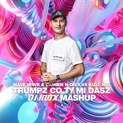 Wave Wave & Damien N - Drix Vs Kizo, Mig - Trumpz Co Ty Mi Dasz (DJ Inox Mashup)