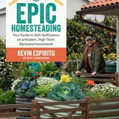[Download] Epic Homesteading: Your Guide to Self-Sufficiency on a Modern, High-Tech, Backyard Homest