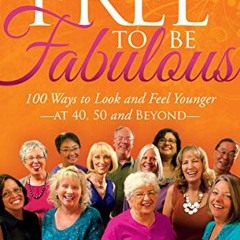 [GET] EPUB KINDLE PDF EBOOK Free to Be Fabulous: 100 Ways to Look and Feel Younger at 40, 50 and BEY