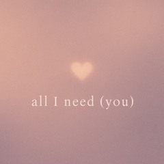 all i need (you)