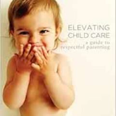 ACCESS PDF 💔 Elevating Child Care: A Guide to Respectful Parenting by Janet Lansbury