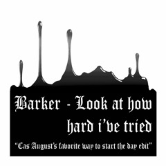 Barker - Look At How Hard I've Tried [Cas August's Favorite Way To Start The Day Edit]