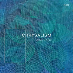 Chrysalism 009 // aka.zato