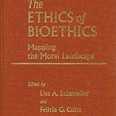[GET] EPUB 📁 The Ethics of Bioethics: Mapping the Moral Landscape by  Lisa A. Eckenw