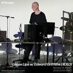Loose Lips (Threads) w/ Edward Griffiths (XOLO) - 15-Nov-21