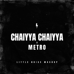 Chaiyya Chaiyya x Metro (Little Noise Mashup)
