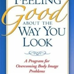 PDF READ Feeling Good about the Way You Look: A Program for Overcoming Body Imag