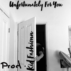 Unfortunately For You prod. Kid Fashionn