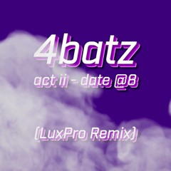 4batz - act ii - date @ 8 (LuxPro Remix)