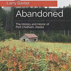 [GET] EBOOK ☑️ Abandoned: The History and Horror of Port Chatham, Alaska by  Larry Ba