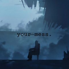 your mess.