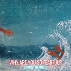 Why are you so fearful?