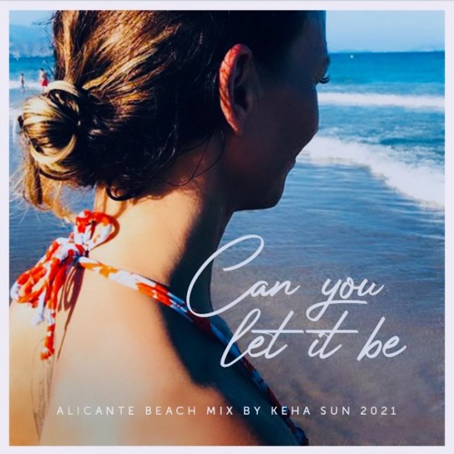 Can You Let It Be. Alicante Beach Mix By KeHa Sun