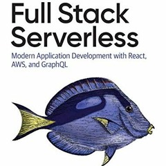 [Access] PDF EBOOK EPUB KINDLE Full Stack Serverless: Modern Application Development with React, AWS