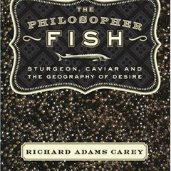 Read online The Philosopher Fish: Sturgeon, Caviar, and the Geography of Desire by  Richard Adams Ca