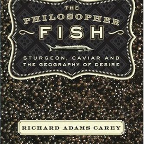 free EBOOK 📮 The Philosopher Fish: Sturgeon, Caviar, and the Geography of Desire by