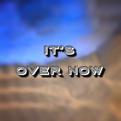 It’s Over Now